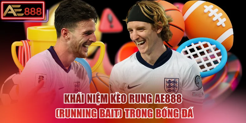 Khái niệm kèo rung AE888 (Running Bait) trong bóng đá