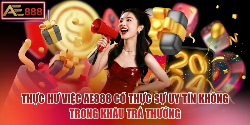 Thực hư việc AE888 có thực sự uy tín không trong khâu trả thưởng